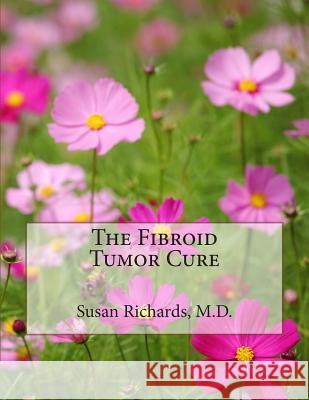 The Fibroid Tumor Cure Susan Richard 9781511978682 Createspace