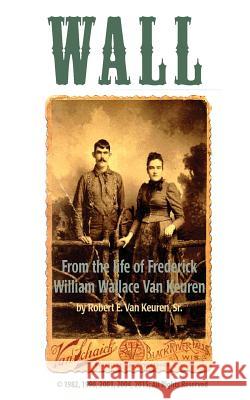 Wall: From the Life of Frederick William Wallace Van Keuren Robert E. Va Robert E. Va 9781511978798 Createspace