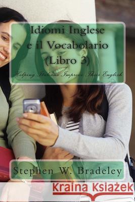 Idiomi Inglese e il Vocabolario (Libro 3): Helping Italians Improve Their English Bradeley, Stephen W. 9781511978927