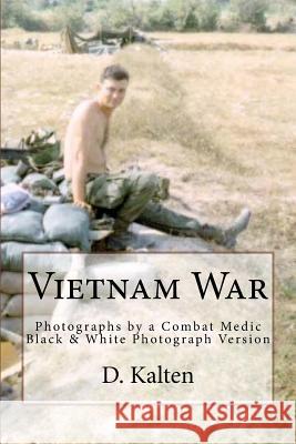 Vietnam War: Photographs by a Combat Medic Black & White Photograph Version D. M. Kalten M. C. Kraft 9781511979009 Createspace