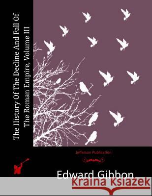 The History Of The Decline And Fall Of The Roman Empire, Volume III Gibbon, Edward 9781511979337 Createspace