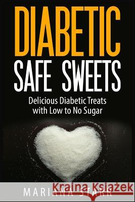 Diabetic Safe Sweets: Delicious Diabetic Treats with Low to No Sugar Mariana Starr 9781511979993 Createspace