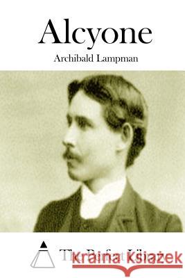 Alcyone Archibald Lampman The Perfect Library 9781511980203 Createspace