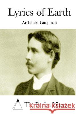 Lyrics of Earth Archibald Lampman The Perfect Library 9781511980586 Createspace