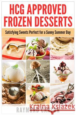 HCG Approved Frozen Desserts: Satisfying Sweets Perfect for a Sunny Summer Day Carson, Raymond 9781511980999 Createspace