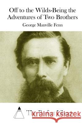 Off to the Wilds-Being the Adventures of Two Brothers George Manville Fenn The Perfect Library 9781511981323 Createspace