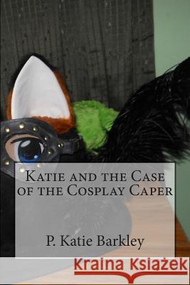 Katie and the Case of the Cosplay Caper P. Katie Barkley 9781511984119 Createspace