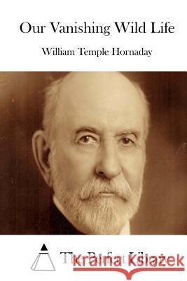 Our Vanishing Wild Life William Temple Hornaday The Perfect Library 9781511984133