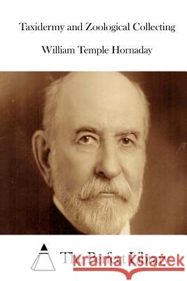 Taxidermy and Zoological Collecting William Temple Hornaday The Perfect Library 9781511984324