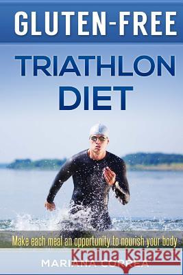 GLUTEN-FREE TRIATHLON Diet: Make each bite an opportunity to improve your performance Correa, Mariana 9781511985000 Createspace