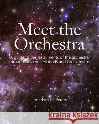 Meet the Orchestra: A guide to the instruments of the orchestra through star constellations and Greek myths Peters, Jonathan E. 9781511986694