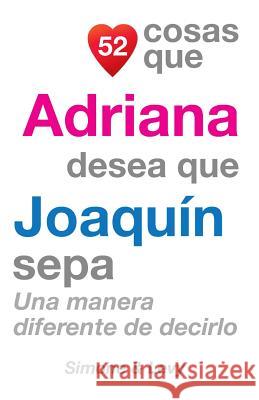 52 Cosas Que Adriana Desea Que Joaquín Sepa: Una Manera Diferente de Decirlo Simone 9781511987028 Createspace
