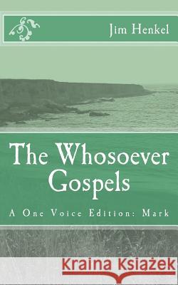 The Whosoever Gospels: A One Voice Edition: Mark Jim Henkel 9781511995146 Createspace