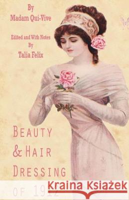 Beauty and Hair Dressing of 1912 Talia Felix, Madam Qui-Vive 9781511996822
