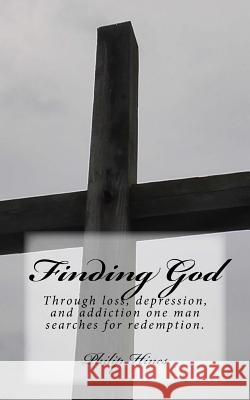 Finding God: Through loss, depression, and addiction one man searches for redemption. Hines, Philip 9781511996914 Createspace