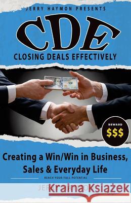 C.D.E Closing Deals Effectively: Creating a Win/Win in Business, Sales & Everyday Life Jerry Haymon 9781511997829