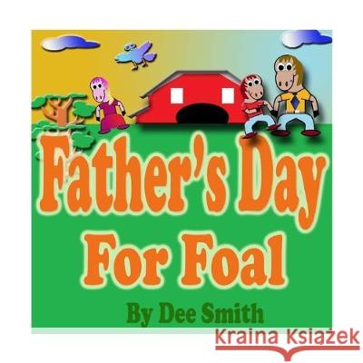 Father's Day for Foal: A Rhyming Picture Book for Kids about a Father's Day Celebration featuring a Horse celebrating his love for his Dad. Dee Smith 9781511997997 Createspace Independent Publishing Platform