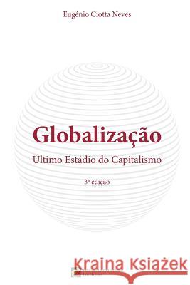 Globalizacao, Ultimo Estadio do Capitalismo Ciotta Neves, Eugenio Antonio 9781511999120