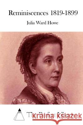 Reminiscences 1819-1899 Julia Ward Howe The Perfect Library 9781511999533 Createspace
