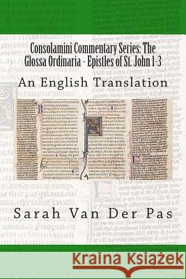Consolamini Commentary Series: The Glossa Ordinaria - Epistles of St. John 1-3: An English Translation Sarah Va 9781511999731