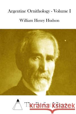 Argentine Ornithology - Volume I William Henry Hudson The Perfect Library 9781512001341 Createspace
