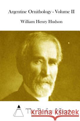 Argentine Ornithology - Volume II William Henry Hudson The Perfect Library 9781512001433 Createspace