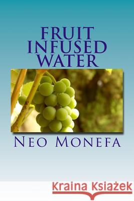 Fruit Infused Water: Top 40 Organic Vitamin Water Recipes for Detox, Weight Loss, and Hydration Neo Monefa 9781512001730 Createspace
