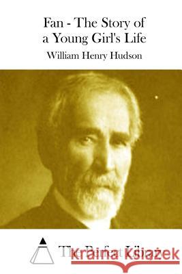 Fan - The Story of a Young Girl's Life William Henry Hudson The Perfect Library 9781512001891 Createspace