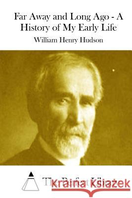 Far Away and Long Ago - A History of My Early Life William Henry Hudson The Perfect Library 9781512001983 Createspace