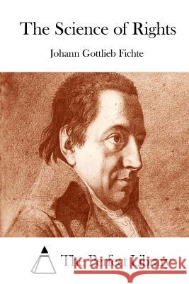 The Science of Rights Johann Gottlieb Fichte The Perfect Library 9781512004403 Createspace