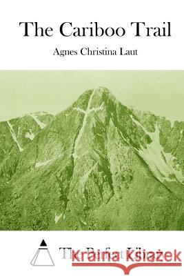 The Cariboo Trail Agnes Christina Laut The Perfect Library 9781512006094 Createspace