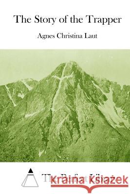 The Story of the Trapper Agnes Christina Laut The Perfect Library 9781512006377