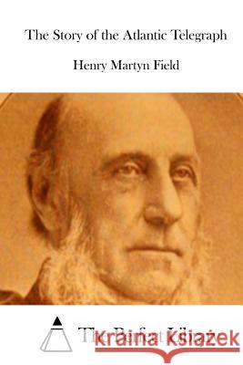 The Story of the Atlantic Telegraph Henry Martyn Field The Perfect Library 9781512006766 Createspace