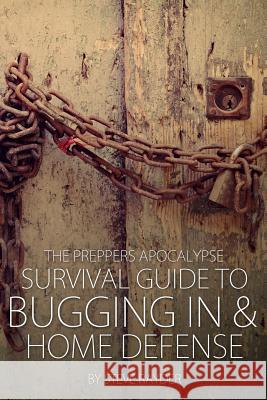 The Preppers Apocalypse Survival Guide to Bugging In & Home Defense Rayder, Steve 9781512007091 Createspace