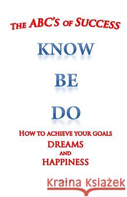 The ABC's of Success Know Be Do: How to achieve your goals dreams and happiness Medina, William 9781512007831 Createspace