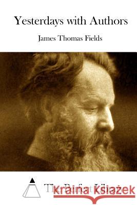 Yesterdays with Authors James Thomas Fields The Perfect Library 9781512008678 Createspace