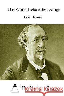 The World Before the Deluge Louis Figuier The Perfect Library 9781512009293 Createspace