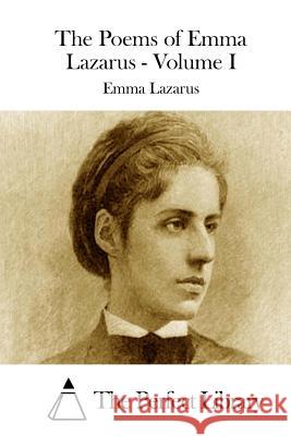 The Poems of Emma Lazarus - Volume I Emma Lazarus The Perfect Library 9781512010015 Createspace