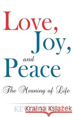 Love, Joy, and Peace: The Meaning of Life. Kevin Kerr 9781512010114 Createspace Independent Publishing Platform