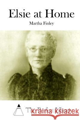 Elsie at Home Martha Finley The Perfect Library 9781512010145 Createspace