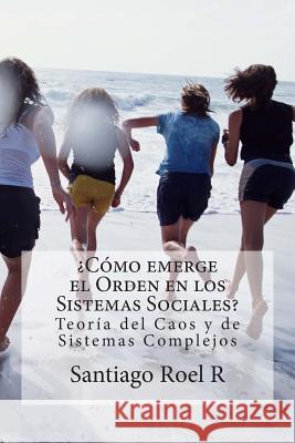 ¿Cómo emerge el Orden en los Sistemas Sociales?: Teoría del Caos y Teoría de Sistemas Complejos Aplicadas a la prevención de la violencia y la delincu Roel R., Santiago 9781512010343 Createspace