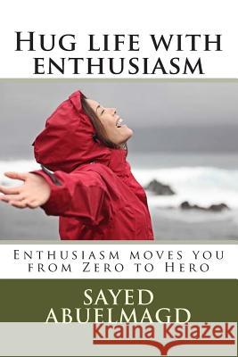 Hug life with enthusiasm: Enthusiasm moves you from Zero to Hero Abuelmagd DM, Sayed Ibrahim 9781512011920