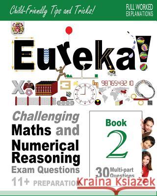 Eureka! Challenging Maths and Numerical Reasoning Exam Questions for 11+ Book 2: 30 modern-style, multi-part Eleven Plus questions with full step-by-s Francis Ma, Darrel P. 9781512012439 Createspace