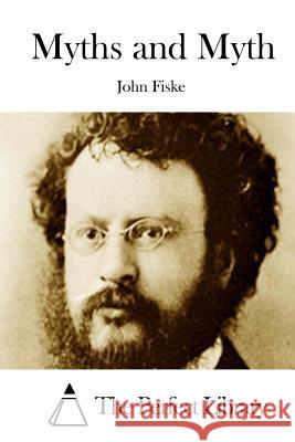 Myths and Myth John Fiske The Perfect Library 9781512013207