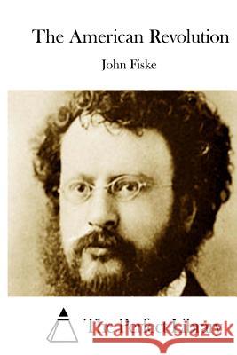 The American Revolution John Fiske The Perfect Library 9781512013283 Createspace