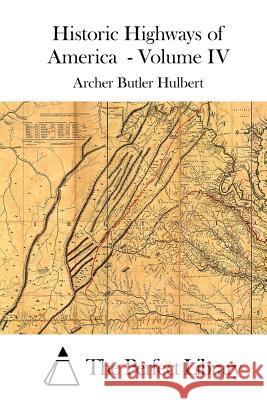 Historic Highways of America - Volume IV Archer Butler Hulbert The Perfect Library 9781512013726 Createspace