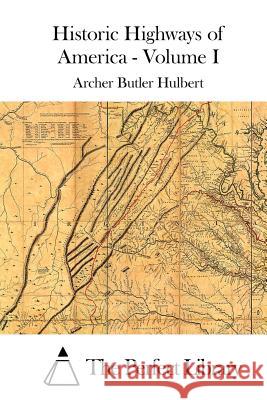 Historic Highways of America - Volume I Archer Butler Hulbert The Perfect Library 9781512013825 Createspace