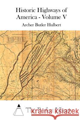 Historic Highways of America - Volume V Archer Butler Hulbert The Perfect Library 9781512014136 Createspace