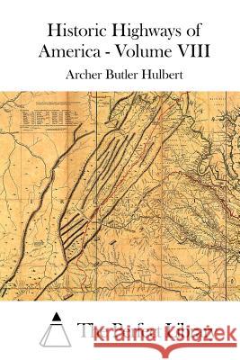 Historic Highways of America - Volume VIII Archer Butler Hulbert The Perfect Library 9781512014310 Createspace