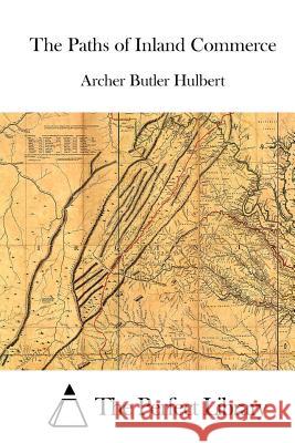 The Paths of Inland Commerce Archer Butler Hulbert The Perfect Library 9781512014792 Createspace